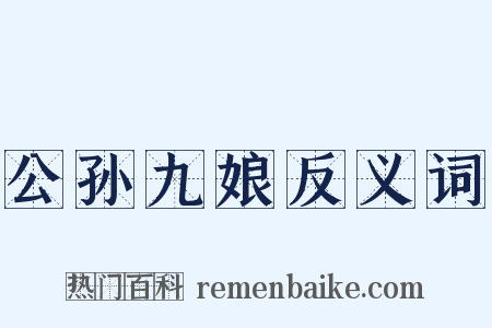公孙九娘反义词是什么意思的图片